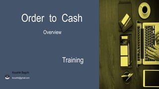 Order to Cash
Overview
Training
Koushik Bagchi
ikoushik@gmail.com
 