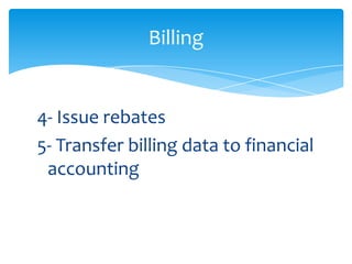Billing


4- Issue rebates
5- Transfer billing data to financial
 accounting
 