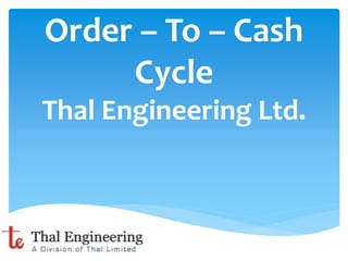 Order – To – Cash
Cycle
Thal Engineering Ltd.
 