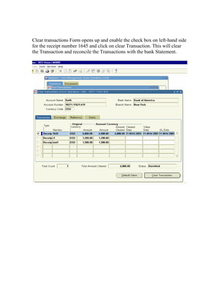 Clear transactions Form opens up and enable the check box on left-hand side
for the receipt number 1645 and click on clear Transaction. This will clear
the Transaction and reconcile the Transactions with the bank Statement.
 