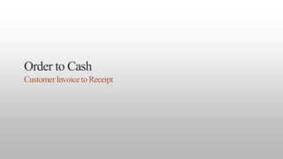 Order to Cash
CustomerInvoicetoReceipt
 