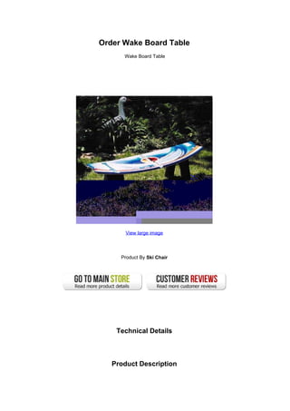 Order Wake Board Table
Wake Board Table
View large image
Product By Ski Chair
Technical Details
Product Description
 