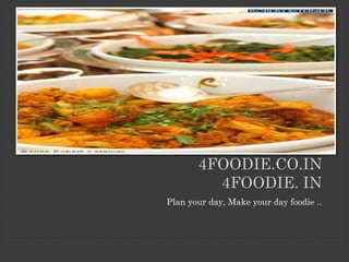 4FOODIE.CO.IN
4FOODIE. IN
Plan your day, Make your day foodie ..
 