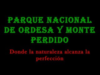 PARQUE NACIONAL
DE ORDESA Y MONTE
PERDIDO
Donde la naturaleza alcanza la
perfección

 