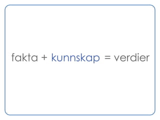 fakta + kunnskap = verdier
 