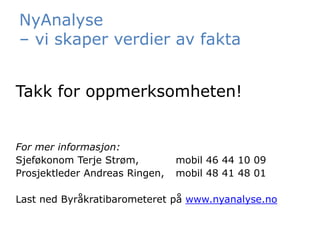 NyAnalyse
– vi skaper verdier av fakta


Takk for oppmerksomheten!


For mer informasjon:
Sjeføkonom Terje Strøm,         mobil 46 44 10 09
Prosjektleder Andreas Ringen,   mobil 48 41 48 01

Last ned Byråkratibarometeret på www.nyanalyse.no
 