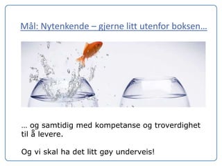 Mål: Nytenkende – gjerne litt utenfor boksen…




… og samtidig med kompetanse og troverdighet
til å levere.

Og vi skal ha det litt gøy underveis!
 