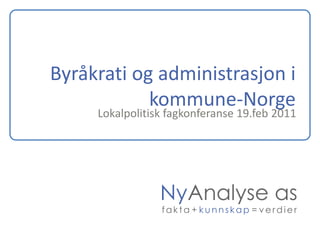 Byråkrati og administrasjon i
            kommune-Norge
     Lokalpolitisk fagkonferanse 19.feb 2011




                 NyAnalyse as
                 fakta + kunnskap = verdier
 