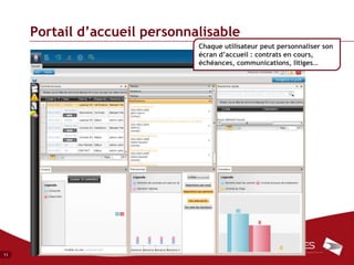Portail d’accueil personnalisable
                               Chaque utilisateur peut personnaliser son
                               écran d’accueil : contrats en cours,
                               échéances, communications, litiges…




11
 