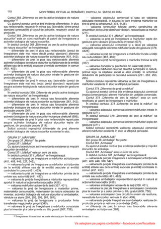 27 Înregistrarea în acest cont se poate efectua și prin formule contabile în roșu.
110 MONITORUL OFICIAL AL ROMÂNIEI, PARTEA I, Nr. 963/30.XII.2014
Contul 368 „Diferențe de preț la active biologice de natura
stocurilor”27
Cu ajutorul acestui cont se ține evidența diferențelor, în plus
sau nefavorabile, respectiv în minus sau favorabile, dintre prețul
standard (prestabilit) și costul de achiziție, respectiv costul de
producție.
Contul 368 „Diferențe de preț la active biologice de natura
stocurilor” este un cont rectificativ al valorii de înregistrare a
activelor biologice de natura stocurilor.
În debitul contului 368 „Diferențe de preț la active biologice
de natura stocurilor” se înregistrează:
— diferențele de preț în plus sau nefavorabile (prețul de
înregistrare este mai mare decât prețul standard) aferente
activelor biologice de natura stocurilor achiziționate (401, 542);
— diferențele de preț în plus sau nefavorabile aferente
activelor biologice de natura stocurilor achiziționate de la entități
afiliate sau de la entități asociate și entități controlate în comun
(451, 453);
— diferențele de preț în plus sau nefavorabile aferente
activelor biologice de natura stocurilor intrate în gestiune din
producție proprie (711);
— diferențele de preț în minus sau favorabile (prețul de
înregistrare este mai mic decât prețul standard) repartizate
asupra activelor biologice de natura stocurilor ieșite din gestiune
(361).
În creditul contului 368 „Diferențe de preț la active biologice
de natura stocurilor” se înregistrează:
— diferențele de preț în minus sau favorabile aferente
activelor biologice de natura stocurilor achiziționate (361, 542);
— diferențele de preț în minus sau favorabile aferente
activelor biologice de natura stocurilor intrate în gestiune din
producție proprie (361);
— diferențele de preț în plus sau nefavorabile aferente
activelor biologice de natura stocurilor incluse pe cheltuieli (606);
— diferențele de preț în plus sau nefavorabile repartizate
asupra activelor biologice de natura stocurilor ieșite din
gestiune, din producție proprie (711).
Soldul contului reprezintă diferențele de preț aferente
activelor biologice de natura stocurilor existente în stoc.
GRUPA 37 „MĂRFURI”
Din grupa 37 „Mărfuri” fac parte:
Contul 371 „Mărfuri”
Cu ajutorul acestui cont se ține evidența existenței și mișcării
stocurilor de mărfuri.
Contul 371 „Mărfuri” este un cont de activ.
În debitul contului 371 „Mărfuri” se înregistrează:
— valoarea la preț de înregistrare a mărfurilor achiziționate
(401, 408, 446, 327, 542);
— valoarea la preț de înregistrare a mărfurilor achiziționate
de la entități afiliate sau de la entități asociate și entități
controlate în comun (451, 453);
— valoarea la preț de înregistrare a mărfurilor primite de la
unitate sau subunități (481, 482);
— valoarea la preț de înregistrare a mărfurilor reprezentând
aportul în natură al acționarilor/asociaților (456);
— valoarea mărfurilor aduse de la terți (357, 401);
— valoarea la preț de înregistrare a materiilor prime,
materialelor consumabile, materialelor de natura obiectelor de
inventar, activelor biologice de natura stocurilor și ambalajelor,
vândute ca atare (301, 302, 303, 361, 381);
— valoarea la preț de înregistrare a produselor finite
transferate magazinelor proprii (345);
— valoarea la preț de înregistrare a mărfurilor constatate
plus la inventar și a celor primite cu titlu gratuit (607, 758);
— valoarea adaosului comercial și taxa pe valoarea
adăugată neexigibilă, în situația în care evidența mărfurilor se
ține la preț cu amănuntul (378, 4428);
— valoarea terenurilor folosite pentru construirea de
ansambluri de locuințe destinate vânzării, reclasificate ca mărfuri
(211).
În creditul contului 371 „Mărfuri” se înregistrează:
— valoarea la preț de înregistrare a mărfurilor ieșite din
gestiune prin vânzare și lipsurile la inventar (607);
— valoarea adaosului comercial și a taxei pe valoarea
adăugată neexigibile aferente mărfurilor ieșite din gestiune (378,
4428);
— valoarea la preț de înregistrare a mărfurilor livrate unității
sau subunităților (481, 482);
— valoarea la preț de înregistrare a mărfurilor trimise la terți
(357);
— valoarea donațiilor și pierderilor din calamități (658);
— valoarea mărfurilor care fac obiectul participării în natură,
potrivit legii, la capitalul social al altor entități, în schimbul
dobândirii de participații în capitalul acestora (261, 262, 263,
265).
Soldul contului reprezintă valoarea la preț de înregistrare a
mărfurilor existente în stoc la sfârșitul perioadei.
Contul 378 „Diferențe de preț la mărfuri”
Cu ajutorul acestui cont se ține evidența adaosului comercial
(marja comerciantului) aferent mărfurilor din unitățile comerciale.
Contul 378 „Diferențe de preț la mărfuri” este un cont
rectificativ al valorii de înregistrare a mărfurilor.
În creditul contului 378 „Diferențe de preț la mărfuri” se
înregistrează:
— valoarea adaosului comercial aferent mărfurilor intrate în
gestiune (371).
În debitul contului 378 „Diferențe de preț la mărfuri” se
înregistrează:
— valoarea adaosului comercial aferent mărfurilor ieșite din
gestiune (371).
Soldul contului reprezintă valoarea adaosului comercial
aferent mărfurilor existente în stoc la sfârșitul perioadei.
GRUPA 38 „AMBALAJE”
Din grupa 38 „Ambalaje” fac parte:
Contul 381 „Ambalaje”
Cu ajutorul acestui cont se ține evidența existenței și mișcării
stocurilor de ambalaje.
Contul 381 „Ambalaje” este un cont de activ.
În debitul contului 381 „Ambalaje” se înregistrează:
— valoarea la preț de înregistrare a ambalajelor achiziționate
(401, 408, 446, 328, 542);
— valoarea la preț de înregistrare a ambalajelor primite de la
entități afiliate sau de la entități asociate și entități controlate în
comun (451, 453);
— valoarea la preț de înregistrare a ambalajelor primite de la
unitate sau subunități (481, 482);
— valoarea ambalajelor reprezentând aportul în natură al
acționarilor/asociaților (456);
— valoarea ambalajelor aduse de la terți (358, 401);
— valoarea la preț de înregistrare a ambalajelor constatate
plus la inventar și a celor primite cu titlu gratuit (608, 758);
— valoarea ambalajelor care circulă în sistem de restituire,
nerestituite furnizorilor, reținute în stoc (409);
— valoarea la preț de înregistrare a ambalajelor realizate din
producție proprie și reținute ca ambalaje (345);
— diferențe de preț în minus sau favorabile aferente
ambalajelor achiziționate (388).
Va asteptam pe pagina contabililor - facebook.com/fiscalitate
 