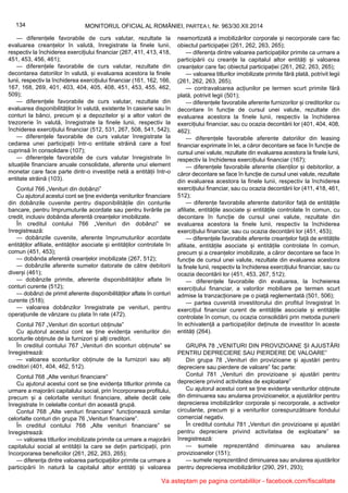 134 MONITORUL OFICIAL AL ROMÂNIEI, PARTEA I, Nr. 963/30.XII.2014
— diferențele favorabile de curs valutar, rezultate la
evaluarea creanțelor în valută, înregistrate la finele lunii,
respectiv la închiderea exercițiului financiar (267, 411, 413, 418,
451, 453, 456, 461);
— diferențele favorabile de curs valutar, rezultate din
decontarea datoriilor în valută, și evaluarea acestora la finele
lunii, respectiv la închiderea exercițiului financiar (161, 162, 166,
167, 168, 269, 401, 403, 404, 405, 408, 451, 453, 455, 462,
509);
— diferențele favorabile de curs valutar, rezultate din
evaluarea disponibilităților în valută, existente în casierie sau în
conturi la bănci, precum și a depozitelor și a altor valori de
trezorerie în valută, înregistrate la finele lunii, respectiv la
închiderea exercițiului financiar (512, 531, 267, 508, 541, 542);
— diferențele favorabile de curs valutar înregistrate la
cedarea unei participații într-o entitate străină care a fost
cuprinsă în consolidare (107);
— diferențele favorabile de curs valutar înregistrate în
situațiile financiare anuale consolidate, aferente unui element
monetar care face parte dintr-o investiție netă a entității într-o
entitate străină (103).
Contul 766 „Venituri din dobânzi”
Cu ajutorul acestui cont se ține evidența veniturilor financiare
din dobânzile cuvenite pentru disponibilitățile din conturile
bancare, pentru împrumuturile acordate sau pentru livrările pe
credit, inclusiv dobânda aferentă creanțelor imobilizate.
În creditul contului 766 „Venituri din dobânzi” se
înregistrează:
— dobânzile cuvenite, aferente împrumuturilor acordate
entităților afiliate, entităților asociate și entităților controlate în
comun (451, 453);
— dobânda aferentă creanțelor imobilizate (267, 512);
— dobânzile aferente sumelor datorate de către debitorii
diverși (461);
— dobânzile primite, aferente disponibilităților aflate în
conturi curente (512);
— dobânzi de primit aferente disponibilităților aflate în conturi
curente (518);
— valoarea dobânzilor înregistrate pe venituri, pentru
operațiunile de vânzare cu plata în rate (472).
Contul 767 „Venituri din sconturi obținute”
Cu ajutorul acestui cont se ține evidența veniturilor din
sconturile obținute de la furnizori și alți creditori.
În creditul contului 767 „Venituri din sconturi obținute” se
înregistrează:
— valoarea sconturilor obținute de la furnizori sau alți
creditori (401, 404, 462, 512).
Contul 768 „Alte venituri financiare”
Cu ajutorul acestui cont se ține evidența titlurilor primite ca
urmare a majorării capitalului social, prin încorporarea profitului,
precum și a celorlalte venituri financiare, altele decât cele
înregistrate în celelalte conturi din această grupă.
Contul 768 „Alte venituri financiare” funcționează similar
celorlalte conturi din grupa 76 „Venituri financiare”.
În creditul contului 768 „Alte venituri financiare” se
înregistrează:
— valoarea titlurilor imobilizate primite ca urmare a majorării
capitalului social al entității la care se dețin participații, prin
încorporarea beneficiilor (261, 262, 263, 265);
— diferența dintre valoarea participațiilor primite ca urmare a
participării în natură la capitalul altor entități și valoarea
neamortizată a imobilizărilor corporale și necorporale care fac
obiectul participației (261, 262, 263, 265);
— diferența dintre valoarea participațiilor primite ca urmare a
participării cu creanțe la capitalul altor entități și valoarea
creanțelor care fac obiectul participației (261, 262, 263, 265);
— valoarea titlurilor imobilizate primite fără plată, potrivit legii
(261, 262, 263, 265);
— contravaloarea acțiunilor pe termen scurt primite fără
plată, potrivit legii (501);
— diferențele favorabile aferente furnizorilor și creditorilor cu
decontare în funcție de cursul unei valute, rezultate din
evaluarea acestora la finele lunii, respectiv la închiderea
exercițiului financiar, sau cu ocazia decontării lor (401, 404, 408,
462);
— diferențele favorabile aferente datoriilor din leasing
financiar exprimate în lei, a căror decontare se face în funcție de
cursul unei valute, rezultate din evaluarea acestora la finele lunii,
respectiv la închiderea exercițiului financiar (167);
— diferențele favorabile aferente clienților și debitorilor, a
căror decontare se face în funcție de cursul unei valute, rezultate
din evaluarea acestora la finele lunii, respectiv la închiderea
exercițiului financiar, sau cu ocazia decontării lor (411, 418, 461,
512);
— diferențe favorabile aferente datoriilor față de entitățile
afiliate, entitățile asociate și entitățile controlate în comun, cu
decontare în funcție de cursul unei valute, rezultate din
evaluarea acestora la finele lunii, respectiv la închiderea
exercițiului financiar, sau cu ocazia decontării lor (451, 453);
— diferențele favorabile aferente creanțelor față de entitățile
afiliate, entitățile asociate și entitățile controlate în comun,
precum și a creanțelor imobilizate, a căror decontare se face în
funcție de cursul unei valute, rezultate din evaluarea acestora
la finele lunii, respectiv la închiderea exercițiului financiar, sau cu
ocazia decontării lor (451, 453, 267, 512);
— diferențele favorabile din evaluarea, la încheierea
exercițiului financiar, a valorilor mobiliare pe termen scurt
admise la tranzacționare pe o piață reglementată (501, 506);
— partea cuvenită investitorului din profitul înregistrat în
exercițiul financiar curent de entitățile asociate și entitățile
controlate în comun, cu ocazia consolidării prin metoda punerii
în echivalență a participațiilor deținute de investitor în aceste
entități (264).
GRUPA 78 „VENITURI DIN PROVIZIOANE ȘI AJUSTĂRI
PENTRU DEPRECIERE SAU PIERDERE DE VALOARE”
Din grupa 78 „Venituri din provizioane și ajustări pentru
depreciere sau pierdere de valoare” fac parte:
Contul 781 „Venituri din provizioane și ajustări pentru
depreciere privind activitatea de exploatare”
Cu ajutorul acestui cont se ține evidența veniturilor obținute
din diminuarea sau anularea provizioanelor, a ajustărilor pentru
deprecierea imobilizărilor corporale și necorporale, a activelor
circulante, precum și a veniturilor corespunzătoare fondului
comercial negativ.
În creditul contului 781 „Venituri din provizioane și ajustări
pentru depreciere privind activitatea de exploatare” se
înregistrează:
— sumele reprezentând diminuarea sau anularea
provizioanelor (151);
— sumele reprezentând diminuarea sau anularea ajustărilor
pentru deprecierea imobilizărilor (290, 291, 293);
Va asteptam pe pagina contabililor - facebook.com/fiscalitate
 