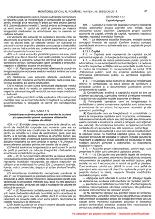 43MONITORUL OFICIAL AL ROMÂNIEI, PARTEA I, Nr. 963/30.XII.2014
(2) Subvențiile pentru active, inclusiv subvențiile nemonetare
la valoarea justă, se înregistrează în contabilitate ca subvenții
pentru investiții și se recunosc în bilanț ca venit amânat (contul
475 „Subvenții pentru investiții”). Venitul amânat se înregistrează
ca venit curent în contul de profit și pierdere pe măsura
înregistrării cheltuielilor cu amortizarea sau la casarea ori
cedarea activelor.
(3) Veniturile din subvenții de exploatare aferente cifrei de
afaceri nete se prezintă în contul de profit și pierdere ca parte a
cifrei de afaceri nete, iar celelalte venituri din subvenții se
prezintă în contul de profit și pierdere ca o corecție a cheltuielilor
pentru care au fost acordate sau ca elemente de venituri, potrivit
structurii prevăzute în acest sens.
403. — În cazul terenurilor și clădirilor pentru care s-au primit
subvenții și au făcut obiectul unei cedări parțiale, la scoaterea
din evidență a acestora subvenția aferentă părții cedate se
transferă la venituri, corespunzător valorii contabile a terenurilor,
respectiv a clădirilor, scoase din evidență.
404. — (1) Restituirea unei subvenții referitoare la un activ se
înregistrează prin reducerea soldului venitului amânat cu suma
rambursabilă.
(2) Restituirea unei subvenții aferente veniturilor se
efectuează prin reducerea veniturilor amânate, dacă există, sau,
în lipsa acestora, pe seama cheltuielilor.
(3) În măsura în care suma rambursată depășește venitul
amânat sau dacă nu există un asemenea venit, surplusul,
respectiv valoarea integrală restituită, se recunoaște imediat ca
o cheltuială.
(4) O entitate prezintă în notele explicative informații privind
condițiile care nu au fost îndeplinite în legătură cu subvențiile
guvernamentale și obligațiile ce derivă din neîndeplinirea
acestora.
SECȚIUNEA 4.12
Contabilizarea activelor primite prin transfer de la clienți
și a operațiunilor privind conectarea utilizatorilor
la rețelele de utilități
405. — (1) Entitățile care primesc active de la clienții lor, sub
formă de imobilizări corporale sau numerar care are ca
destinație achiziția sau construirea de imobilizări corporale,
pentru a-i conecta la o rețea de electricitate, gaze, apă sau
pentru a le furniza accesul continuu la anumite bunuri sau
servicii, potrivit legii, evidențiază datoria corespunzătoare valorii
activelor respective ca venit amânat în contul 478 „Venituri în
avans aferente activelor primite prin transfer de la clienți”.
(2) Venitul amânat se înregistrează ca venit curent în contul
de profit și pierdere pe măsura înregistrării cheltuielilor cu
amortizarea imobilizărilor respective.
406. — (1) În cazul racordării utilizatorilor la rețeaua electrică,
contravaloarea cheltuielilor suportate de utilizatori cu racordarea
reprezintă imobilizări necorporale de natura drepturilor de
utilizare și se evidențiază în contul 205 „Concesiuni, brevete,
licențe, mărci comerciale, drepturi și active similare”/analitic
distinct.
(2) Amortizarea imobilizărilor necorporale prevăzute la
alin. (1) se înregistrează pe perioada pentru care entitatea are
dreptul de a utiliza rețelele respective, dacă această durată este
specificată în contractele încheiate sau, dacă nu este stabilită o
asemenea durată, pe durata de viață a instalațiilor de utilizare de
la locul de consum.
407. — (1) Tratamentul contabil prevăzut la pct. 406 se aplică
și în cazul cheltuielilor efectuate de entități pentru racordarea la
rețeaua de apă, gaze sau alte utilități, dacă în contractele de
racordare se prevede plata unor sume pentru racordarea la
rețelele respective de distribuție.
(2) În toate cazurile se vor avea în vedere clauzele cuprinse
în contractele încheiate între părți.
SECȚIUNEA 4.13
Capitaluri proprii
408. — Capitalul și rezervele (capitaluri proprii) reprezintă
dreptul acționarilor asupra activelor unei entități, după
deducerea tuturor datoriilor. Capitalurile proprii cuprind:
aporturile de capital, primele de capital, rezervele, rezultatul
reportat, rezultatul exercițiului financiar.
409. — La elaborarea situațiilor financiare, entitățile adoptă
conceptul financiar de capital. Conform acestui concept,
capitalul este sinonim cu activele nete sau cu capitalurile proprii
ale entității.
4.13.1. Capital
410. — Capitalul este reprezentat de capitalul social,
patrimoniul regiei etc., în funcție de forma juridică a entității.
411. — Bunurile de natura patrimoniului public, primite în
administrare, nu se evidențiază în conturi bilanțiere. La cedarea
bunurilor respective, entitățile care au evidențiate aceste bunuri
în conturi de imobilizări, în corespondență cu contul 1016
„Patrimoniul public”, scot din evidență imobilizările prin
diminuarea patrimoniului public, cu aprobarea organelor
competente.
412. — (1) Capitalul social subscris și vărsat se înregistrează
distinct în contabilitate, pe baza actelor de constituire a
persoanei juridice și a documentelor justificative privind
vărsămintele de capital.
(2) Contabilitatea analitică a capitalului social se ține pe
acționari sau asociați, cuprinzând numărul și valoarea nominală
a acțiunilor sau a părților sociale subscrise și vărsate.
(3) Principalele operațiuni care se înregistrează în
contabilitate cu privire la majorarea capitalului sunt: subscrierea
și emisiunea de noi acțiuni, încorporarea rezervelor și alte
operațiuni, potrivit legii.
(4) Operațiunile care se înregistrează în contabilitate cu
privire la micșorarea capitalului sunt, în principal, următoarele:
reducerea numărului de acțiuni sau părți sociale sau diminuarea
valorii nominale a acestora ca urmare a retragerii unor acționari
sau asociați, răscumpărarea acțiunilor, acoperirea pierderilor
contabile din anii precedenți sau alte operațiuni, potrivit legii.
(5) Scoaterea din evidență a unui bun care a constituit aport
la capitalul social nu modifică capitalul social, cu excepția
situațiilor prevăzute de legislația în vigoare. În toate cazurile de
modificare a capitalului social, aceasta se efectuează în baza
hotărârii adunării generale a acționarilor, cu respectarea
legislației în vigoare.
413. — Acțiunile proprii răscumpărate, potrivit legii, sunt
prezentate în bilanț ca o corecție a capitalului propriu.
414. — (1) Câștigurile sau pierderile legate de emiterea,
răscumpărarea, vânzarea, cedarea cu titlu gratuit sau anularea
instrumentelor de capitaluri proprii ale entității (acțiuni, părți
sociale) nu vor fi recunoscute în contul de profit și pierdere.
Contravaloarea primită sau plătită în urma unor astfel de
operațiuni este recunoscută direct în capitalurile proprii și se
prezintă distinct în bilanț, respectiv Situația modificărilor
capitalului propriu, astfel:
— câștigurile sunt reflectate în contul 141 „Câștiguri legate
de vânzarea sau anularea instrumentelor de capitaluri proprii”;
— pierderile sunt reflectate în contul 149 „Pierderi legate de
emiterea, răscumpărarea, vânzarea, cedarea cu titlu gratuit sau
anularea instrumentelor de capitaluri proprii”.
(2) Nu reprezintă câștiguri sau pierderi legate de emiterea,
răscumpărarea, vânzarea, cedarea cu titlu gratuit sau anularea
instrumentelor de capitaluri proprii ale entității diferențele de curs
valutar dintre momentul subscrierii acțiunilor și momentul
vărsării contravalorii acestora, acestea fiind recunoscute la
venituri sau cheltuieli financiare, după caz.
Va asteptam pe pagina contabililor - facebook.com/fiscalitate
 