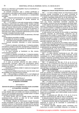 54 MONITORUL OFICIAL AL ROMÂNIEI, PARTEA I, Nr. 963/30.XII.2014
precum și o descriere a principalelor riscuri și incertitudini cu
care aceasta se confruntă.
(2) Această prezentare este o analiză echilibrată și
cuprinzătoare a dezvoltării și performanței activităților entității și
a poziției sale, corelată cu dimensiunea și complexitatea
activităților.
490. — Raportul administratorilor se aprobă de consiliul de
administrație și se semnează în numele acestuia de
președintele consiliului.
491. — (1) În măsura în care este necesar pentru a înțelege
dezvoltarea, performanța sau poziția entității, analiza cuprinde
indicatori-cheie de performanță financiari și, atunci când este
cazul, nefinanciari relevanți pentru activitățile specifice, inclusiv
informații referitoare la aspecte de mediu și de personal. În
prezentarea analizei, raportul administratorilor conține, atunci
când este cazul, referiri și explicații suplimentare privind sumele
raportate în situațiile financiare anuale.
(2) Raportul administratorilor oferă, de asemenea, informații
despre:
a) dezvoltarea previzibilă a entității;
b) activitățile din domeniul cercetării și dezvoltării;
c) informații privind achizițiile propriilor acțiuni, și anume:
— motivele achizițiilor efectuate în cursul exercițiului
financiar;
— numărul și valoarea nominală sau, în absența acesteia,
echivalentul contabil al acțiunilor achiziționate și înstrăinate în
cursul exercițiului financiar și proporția din capitalul subscris pe
care acestea o reprezintă;
— în cazul achiziției și înstrăinării cu titlu oneros,
contravaloarea acțiunilor;
— numărul și valoarea nominală sau, în absența acesteia,
echivalentul contabil al tuturor acțiunilor achiziționate și deținute
de entitate și proporția din capitalul subscris pe care acestea o
reprezintă;
d) existența de sucursale ale entității;
e) în ceea ce privește utilizarea de către entitate a
instrumentelor financiare, dacă sunt semnificative pentru
evaluarea activelor sale, a datoriilor, a poziției financiare și a
profitului sau pierderii:
— obiectivele și politicile entității în materie de management
al riscului financiar; și
— expunerea entității la riscul de preț, riscul de credit, riscul
de lichiditate și la riscul fluxului de numerar.
492. — Microentitățile și entitățile mici nu sunt obligate să
prezinte informațiile nefinanciare prevăzute la pct. 491 alin. (1).
CAPITOLUL 8
Situații financiare anuale consolidate
și rapoarte consolidate
SECȚIUNEA 8.1
Domeniul de aplicare al situațiilor financiare anuale consolidate
și al rapoartelor consolidate
493. — (1) În aplicarea prezentului capitol, o societate-mamă
și toate filialele sale sunt entități care trebuie consolidate, în
cazul în care societatea-mamă este o entitate căreia i se aplică
prevederile prezentelor reglementări.
(2) Pentru fiecare grup de societăți trebuie identificate
societatea-mamă, precum și data de la care aceasta
dobândește controlul asupra filialelor.
(3) Entitățile obligate să întocmească situații financiare
anuale consolidate și care au ales să aplice Reglementările
contabile conforme cu Standardele internaționale de raportare
financiară aplică în scopul întocmirii situațiilor financiare anuale
consolidate prevederile reglementărilor respective.
SECȚIUNEA 8.2
Obligația de a întocmi situații financiare anuale consolidate
494. — (1) Orice entitate trebuie să întocmească situații
financiare anuale consolidate și un raport consolidat al
administratorilor dacă entitatea respectivă (societatea-mamă):
a) deține majoritatea drepturilor de vot ale acționarilor sau
asociaților într-o altă entitate, denumită în continuare filială;
b) este acționar sau asociat al unei filiale și are dreptul de a
numi sau revoca majoritatea membrilor organelor de
administrație, conducere sau de supraveghere ale acelei filiale;
c) este acționar sau asociat al unei filiale și are dreptul de a
exercita o influență dominantă asupra acelei filiale, în temeiul
unui contract încheiat cu entitatea în cauză sau al unei clauze
din actul constitutiv sau statut, dacă legislația aplicabilă filialei
permite astfel de contracte sau clauze;
d) este acționar sau asociat al unei entități și majoritatea
membrilor organelor de administrație, conducere sau de
supraveghere ale entității în cauză (filială) care au îndeplinit
aceste funcții în cursul exercițiului financiar, în cursul exercițiului
financiar precedent și până în momentul întocmirii situațiilor
financiare anuale consolidate, au fost numiți doar ca rezultat al
exercitării drepturilor sale de vot; sau
e) este acționar sau asociat al unei entități și deține singură
controlul asupra majorității drepturilor de vot ale acționarilor sau
asociaților acelei entități (filială), ca urmare a unui acord încheiat
cu alți acționari sau asociați ai acelei filiale.
(2) Prevederile alin. (1) lit. d) nu se aplică dacă o parte terță
deține drepturile menționate la alin. (1) lit. a), b) sau c) în ceea
ce privește entitatea respectivă.
495. — În afara cazurilor menționate la pct. 494, orice
entitate trebuie să întocmească situații financiare anuale
consolidate și un raport consolidat al administratorilor dacă
entitatea respectivă (societatea-mamă) deține puterea de a
exercita sau exercită efectiv o influență dominantă sau controlul
asupra unei alte entități (filială).
496. — În aplicarea pct. 494 alin. (1) lit. a), b), d) și e),
drepturile de vot și drepturile de numire sau de revocare ale
oricărei alte filiale, precum și cele ale oricărei persoane care
acționează în nume propriu, dar în contul societății-mamă sau al
unei alte filiale, se adaugă la cele ale societății-mamă.
Drepturi de vot potențiale
497. — Când există drepturi de vot potențiale, partea de
profit sau pierdere și modificările capitalurilor proprii alocate
societății-mamă și intereselor care nu controlează la întocmirea
situațiilor financiare anuale consolidate se vor stabili numai pe
baza participațiilor existente în capitalurile proprii și nu reflectă
posibila exercitare sau conversie a drepturilor de vot potențiale,
cu excepția cazului în care se aplică dispozițiile de la pct. 498.
498. — În unele situații, o entitate deține, de fapt, participații
existente în capitalurile proprii ca urmare a unei tranzacții care
îi oferă entității, la acel moment, accesul la veniturile asociate
unei participații în capitalurile proprii. În astfel de situații, partea
alocată societății-mamă și intereselor care nu controlează la
întocmirea situațiilor financiare anuale consolidate se va stabili
prin luarea în considerare a unei posibile exercitări a acelor
drepturi de vot potențiale, care îi oferă entității, la acel moment,
accesul la venituri.
499. — În aplicarea pct. 494 alin. (1) lit. a), b), d) și e),
drepturile menționate la pct. 496 se reduc cu drepturile:
a) aferente acțiunilor deținute în contul unei persoane care
nu este nici societatea-mamă, nicio filială a acesteia; sau
b) aferente acțiunilor deținute drept garanție, cu condiția ca
drepturile în cauză să fie exercitate în conformitate cu
instrucțiunile primite; sau
c) aferente acțiunilor deținute pentru acordarea unor
împrumuturi ca parte a activităților obișnuite, cu condiția ca
Va asteptam pe pagina contabililor - facebook.com/fiscalitate
 