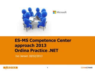 ES-MS Competence Center
approach 2013
Ordina Practice .NET
Ivo Jansen 18/02/2013



                        1
 