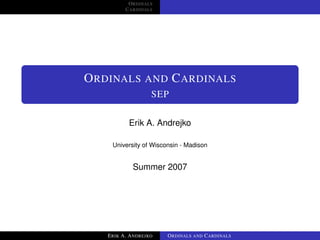 ORDINALS
         CARDINALS




ORDINALS AND CARDINALS
                  SEP

          Erik A. Andrejko

    University of Wisconsin - Madison


           Summer 2007




   ERIK A. ANDREJKO    ORDINALS AND CARDINALS