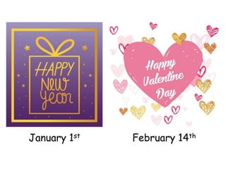 January 1st February 14th
 