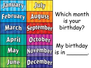 Which month
is your
birthday?
My birthday
is in ______.
 