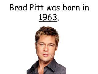 Brad Pitt was born in
1963.
 