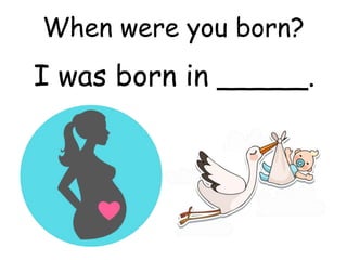 When were you born?
I was born in _____.
 