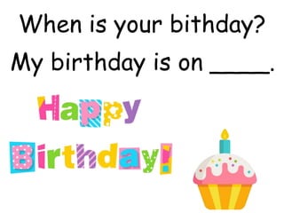 When is your bithday?
My birthday is on ____.
 