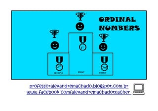 %
%

☻

&

☻

&
1st

2nd

SECOND

ORDINAL
NUMBERS

%

☻

&
3rd

FIRST

THIRD

professoralexandremachado.blogspot.com.br
www.facebook.com/alexandremachadoteacher

:

 