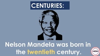 CENTURIES:
Nelson Mandela was born in
the twentieth century.
 