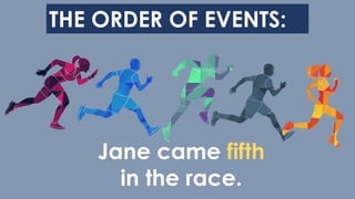 THE ORDER OF EVENTS:
Jane came fifth
in the race.
 