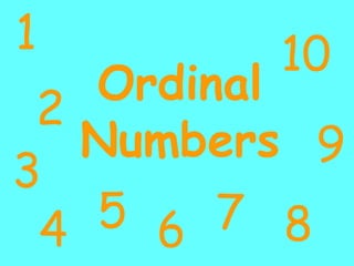 Ordinal
Numbers
1
2
3
4 5 6 7
9
8
10
 