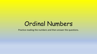 Ordinal Numbers
Practice reading the numbers and then answer the questions.
 