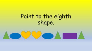 Point to the eighth
shape.