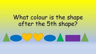 What colour is the shape
after the 5th shape?