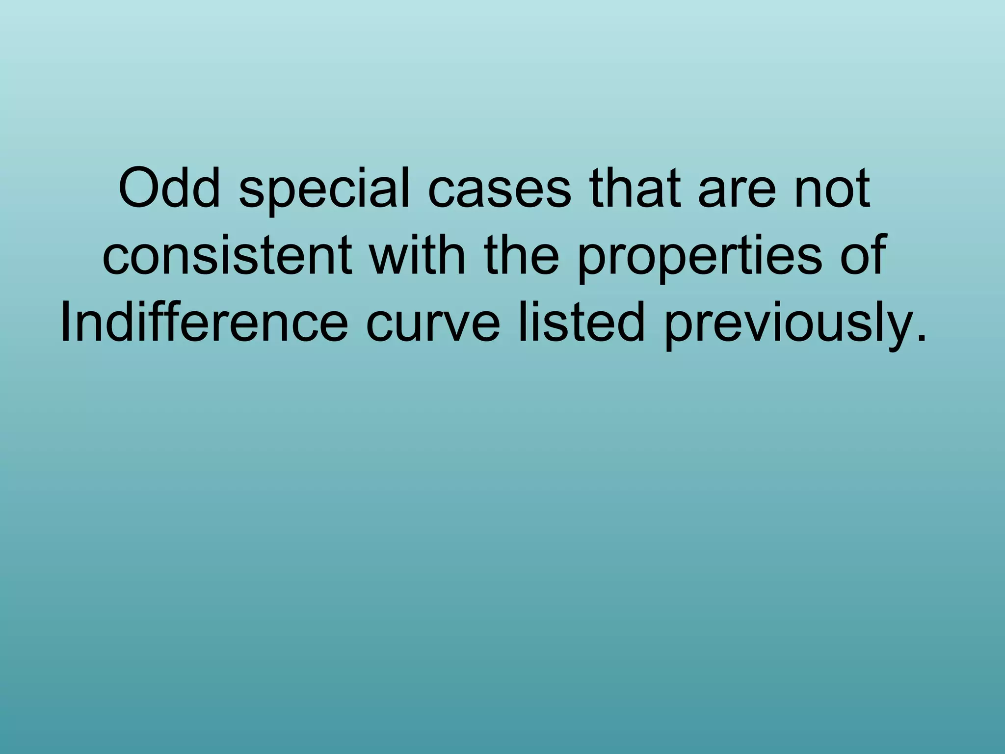Odd special cases that are not
consistent with the properties of
Indifference curve listed previously.

 