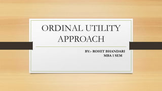 ORDINAL UTILITY
APPROACH
BY:- ROHIT BHANDARI
MBA 1 SEM
 