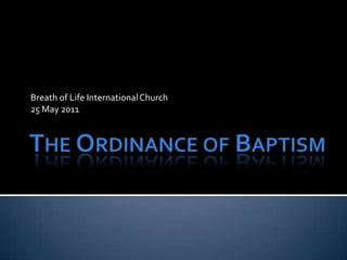 The Ordinance of Baptism Breath of Life International Church 25 May 2011 