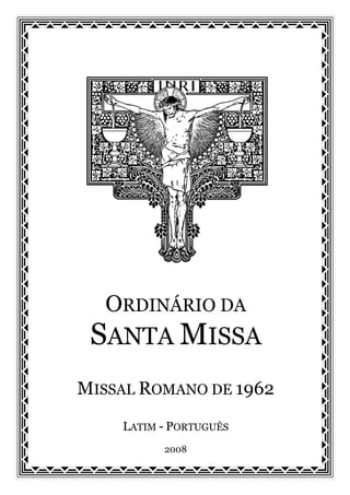 ORDINÁRIO DA
 SANTA MISSA
MISSAL ROMANO DE 1962
    LATIM - PORTUGUÊS
          2008
 