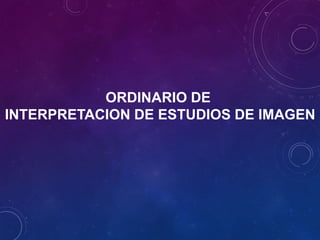 ORDINARIO DE
INTERPRETACION DE ESTUDIOS DE IMAGEN
 