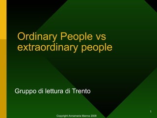 Ordinary People vs extraordinary people Gruppo di lettura di Trento Copyright Annamaria Manna 2008 