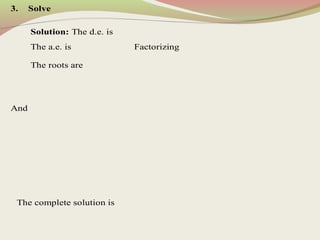 3. Solve
Solution: The d.e. is
The a.e. is Factorizing
The roots are
And
The complete solution is
 