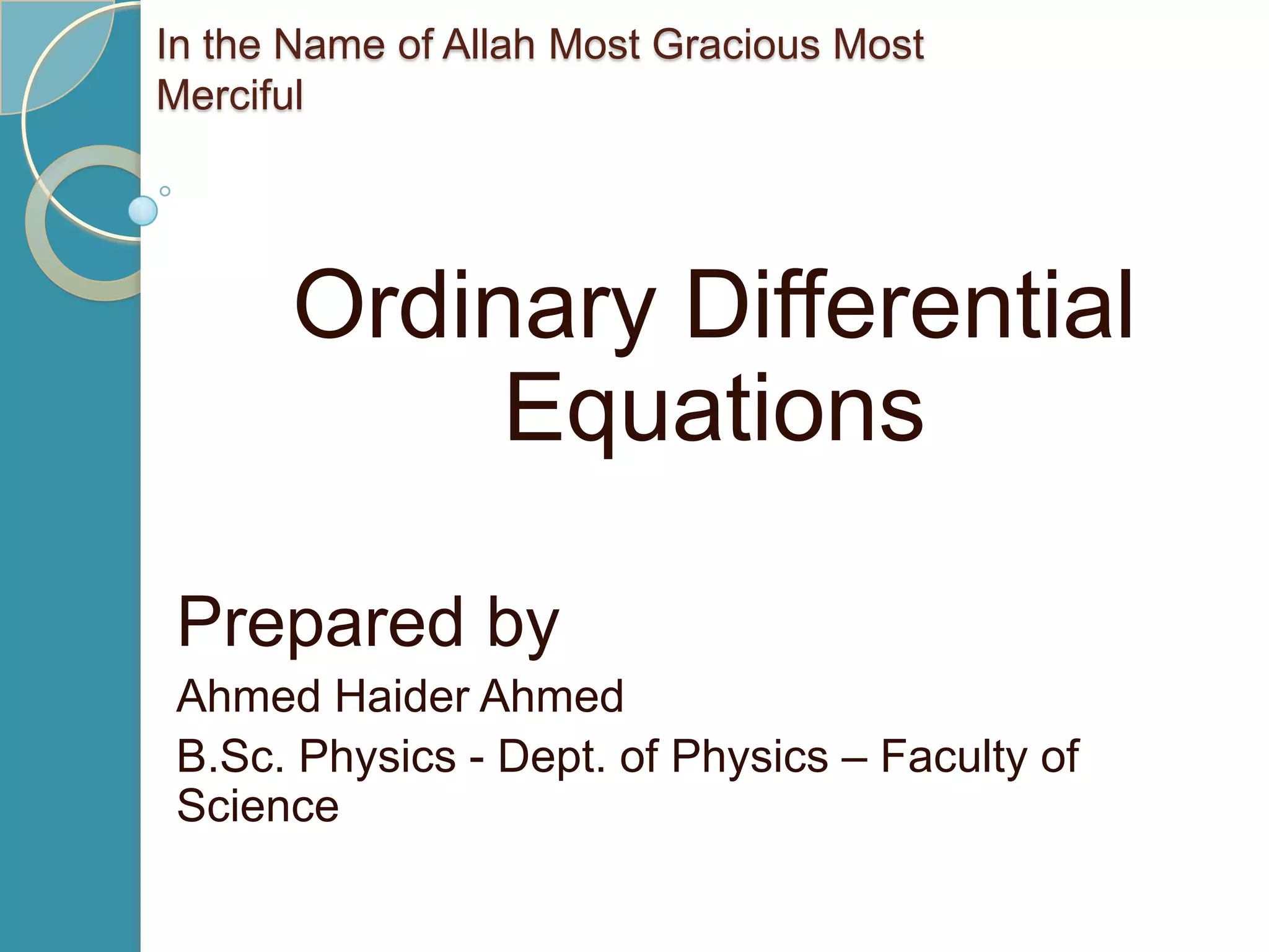 In the Name of Allah Most Gracious Most
Merciful




      Ordinary Differential
           Equations

 Prepared by
 Ahmed Haider Ahmed
 B.Sc. Physics - Dept. of Physics – Faculty of
 Science
 