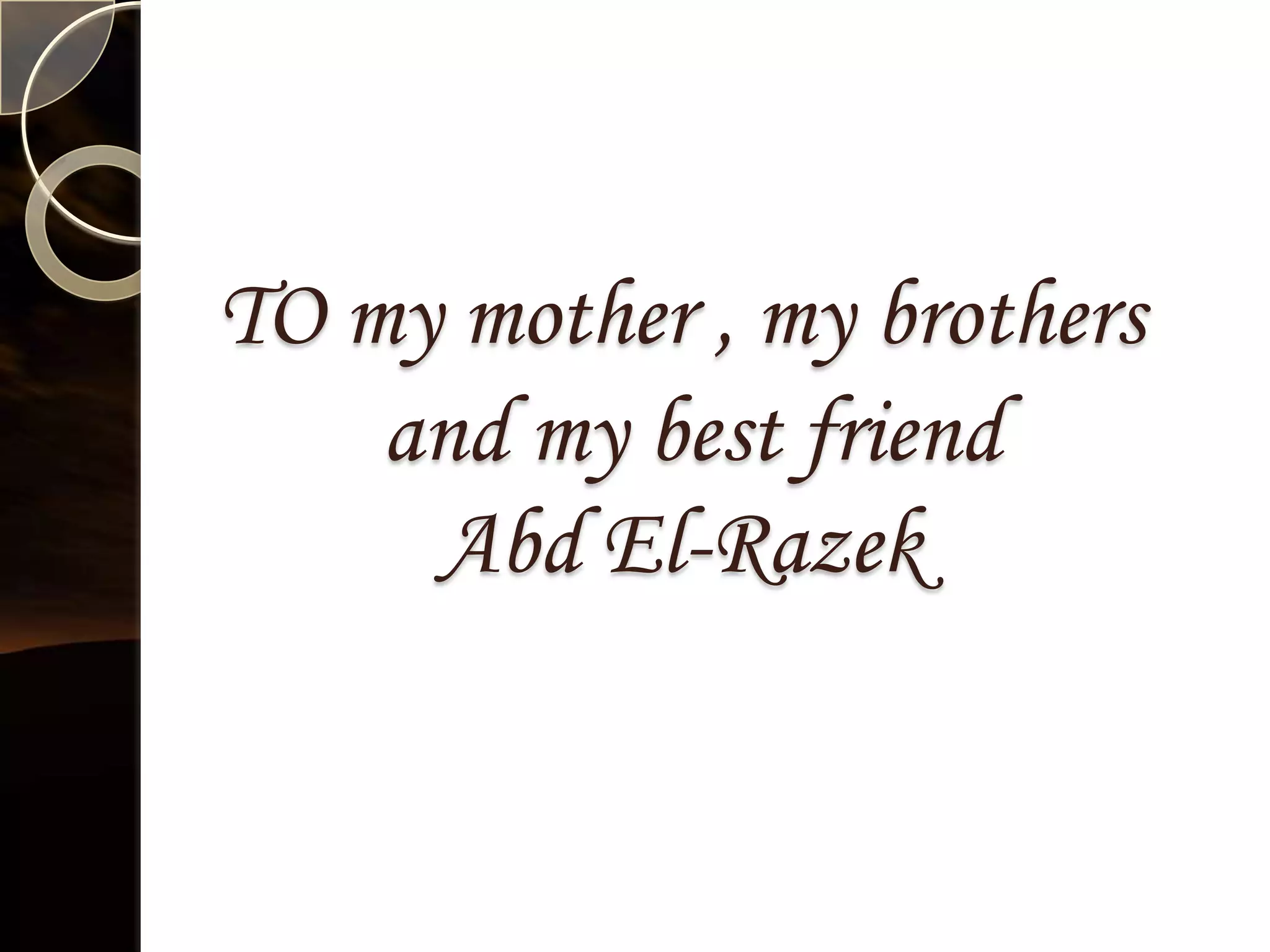 TO my mother , my brothers
    and my best friend
     Abd El-Razek
 