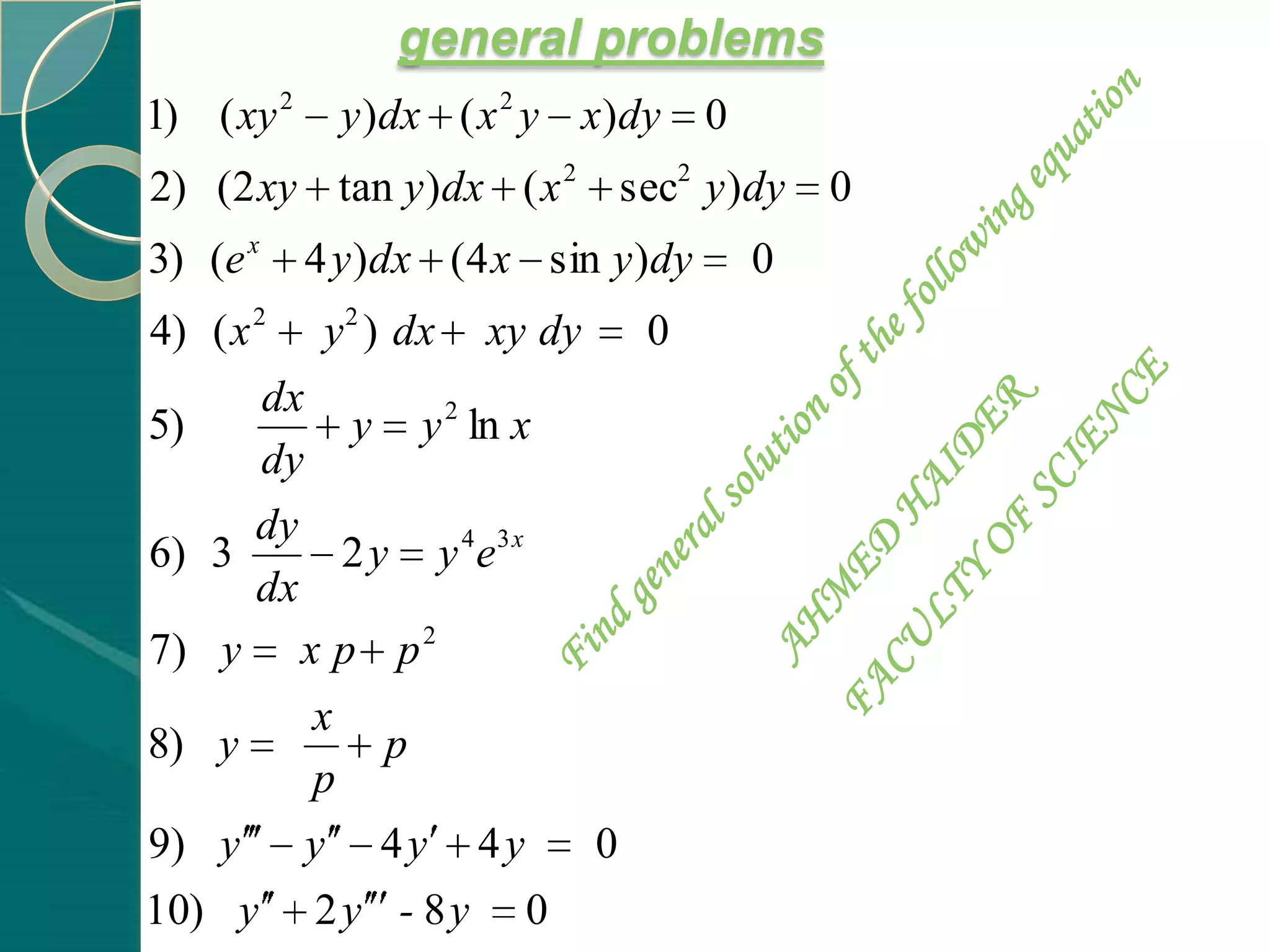 general problems
1) ( xy 2     y )dx ( x 2 y x)dy     0
2) (2 xy tan y )dx ( x 2 sec2 y )dy          0
3) (e x     4 y )dx (4 x sin y )dy       0
4) ( x 2 y 2 ) dx xy dy 0
        dx
5)           y y 2 ln x
        dy
       dy
6) 3         2 y y 4e3 x
       dx
7) y x p p 2
           x
8) y            p
           p
9) y y 4 y 4 y           0
10) y       2y - 8y     0
 