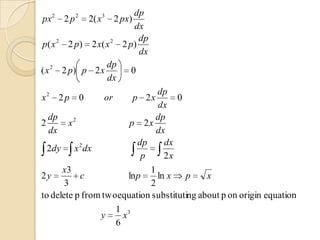 2      2       3       dp
px 2 p 2( x 2 px)
                         dx
                          dp
p( x 2 2 p) 2 x( x 2 2 p)
                          dx
   2             dp
( x 2 p) p 2 x          0
                 dx
                                dp
x2 2 p       0   or     p 2x         0
                                dx
  dp                            dp
2       x2              p 2x
  dx                            dx
           2               dp     dx
  2dy x dx
                            p     2x
      x3                      1
2y         c            ln p    ln x   p     x
       3                      2
to delete p from two equation substituting about p on origin equation
                    1 3
                y     x
                    6
 