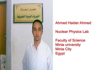 Ahmed Haider Ahmed

Nuclear Physics Lab

Faculty of Science
Minia university
Minia City
Egypt
 