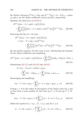 294 LESSON 30. THE METHOD OF FROBENIUS
By Taylor’s theorem p(k)
(t0) = k!pk and S(n−k)
(t0) = (n − k)!cn−k, where
pk and ck are the Taylor coeﬃcients of p(t) and S(t), respectively,
Similarly, the third term in (30.97) is
D(n)
{[α(α − 1) + αp(t) + q(t)] S} (t0)
=
n
k=0
n
k
[α(α − 1) + αp(t) + q(t)]
(k)
(t0) S(n−k)
(t0) (30.109)
Extracting the ﬁrst (k = 0) term,
D(n)
{[α(α − 1) + αp(t) + q(t)] S} (t0)
= [α(α − 1) + αp0 + q0] S(n)
(t0)
+
n
k=1
n
k
αp(k)
(t0) + q(k)
(t0) S(n−k)
(t0) (30.110)
By the indicial equation, the ﬁrst term is zero. Substituting the formulas
for the Taylor coeﬃcients and simplifying,
D(n)
{[α(α − 1) + αp(t) + q(t)] S} (t0) =
n
k=1
n
k
[αk!pk + k!qk] (n−k)!cn−k
(30.111)
Substituting (30.111) and (30.102) into (30.97),
0 =n(n − 1)cnn! + nn!(2α + p0)cn
+
n−1
k=1
n!(n − k)pkcn−k +
n
k=1
n! [αpk + qk] cn−k (30.112)
Rearranging and simplifying,
n(n − 1 + 2α + p0)cn +
n−1
k=1
[(n − k + α)pk + qk]cn−k = 0 (30.113)
Letting r > 0 be the radius of convergence of the Taylor series for p and
q, then there is some number M such that |pk| rk
≤ M and |qk| rk
≤ M.
Then
|n(n − 1 + 2α + p0)cn| ≤ M
n−1
k=1
1
rk
[|n − k + α| + 1] |cn−k| (30.114)
Deﬁne the numbers C0 = |c0| , C1 = |c1|, and, for n ≥ 2,
|n − 1 + 2α + p0| Cn =
M
n
n−1
k=1
1
rk
[|n − k + α| + 1] Cn−k (30.115)
 