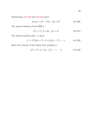89
Substituting (10.129) into (10.123) gives
φ(t, y) = y2
t − ey
(2 − 2y + y2
) (10.130)
The general solution of the ODE is
y2
t + ey
(−2 + 2y − y2
) = C (10.131)
The initial condition y(0) = 1 gives
C = (12
)(0) + e1
(−2 + (2)(1) − 12
) = −e (10.132)
Hence the solution of the initial value problem is
y2
t + ey
(−2 + 2y − y2
) = −e (10.133)
 