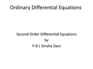Ordinary Differential Equations
Second Order Differential Equations
by
P B L Sirisha Devi
 