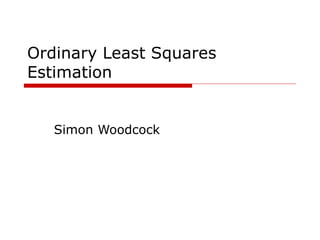 Ordinary Least Squares
Estimation
Simon Woodcock
 