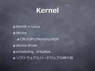 Kernel

Kernel ?P ?Linux
device
   CPU/GPU/Memory/HDD
device-\??driver
scheduling, ?virtualize...
եȥȥϩ`ɥٽ
 