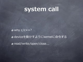 system ?call ?


why ?c/c++?

deviceӤ褦kernel

read/write/open/close...
 