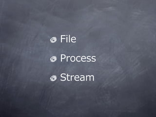 ?File
 ?Process
 ?Stream
 